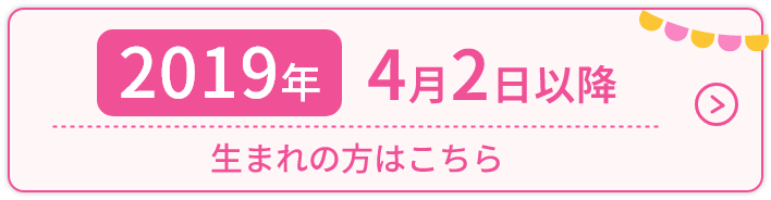 2019年4月2日以降生まれの方はこちら