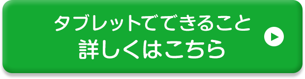 タブレットでできること 詳しくはこちら