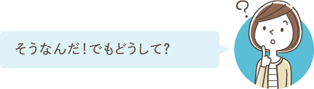 そうなんだ！でもどうして？