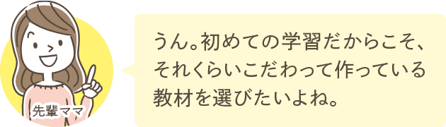 うん。初めての学習だからこそ、それくらいこだわって作っている教材を選びたいよね。