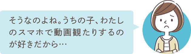 そうなのよね。うちの子、ゲームとか好きだから…
