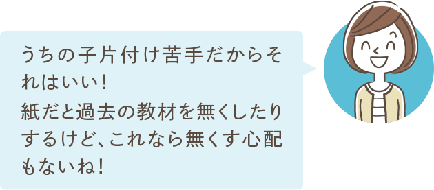 うちの子片付け苦手だからそれはいい！紙だと過去の教材を無くしたりするけど、これなら無くす心配もないね！