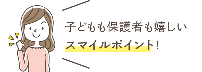 子どもも保護者も嬉しいスマイルポイント！